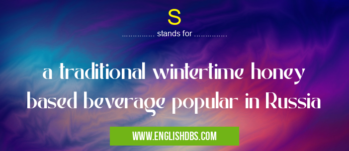 S means a traditional wintertime honey based beverage popular in Russia S