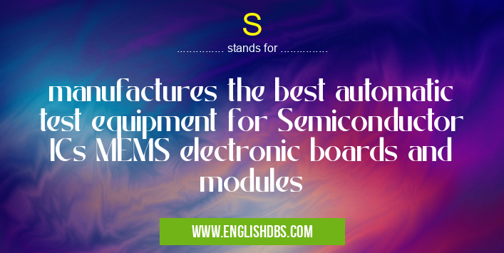 S means manufactures the best automatic test equipment for Semiconductor ICs MEMS electronic boards and modules S