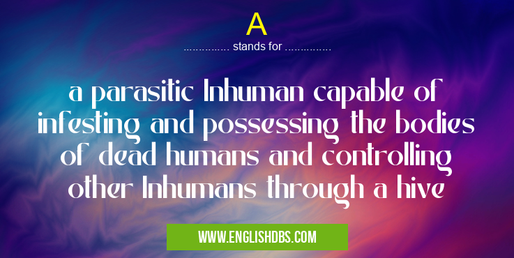 A means a parasitic Inhuman capable of infesting and possessing the bodies of dead humans and controlling other Inhumans through a hive A