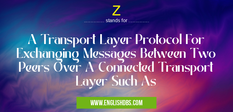 Z means A Transport Layer Protocol For Exchanging Messages Between Two Peers Over A Connected Transport Layer Such As Z