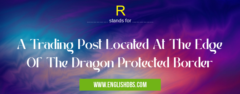 R means A Trading Post Located At The Edge Of The Dragon Protected Border R