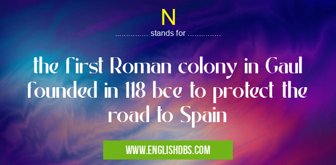 N means the first Roman colony in Gaul founded in 118 bce to protect the road to Spain N