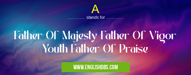 A means Father Of Majesty Father Of Vigor Youth Father Of Praise A