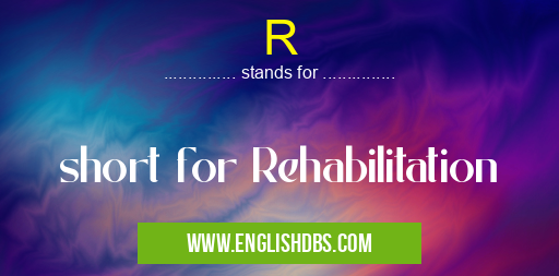 R means short for Rehabilitation R