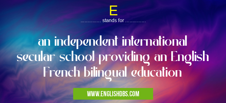 E means an independent international secular school providing an English French bilingual education E