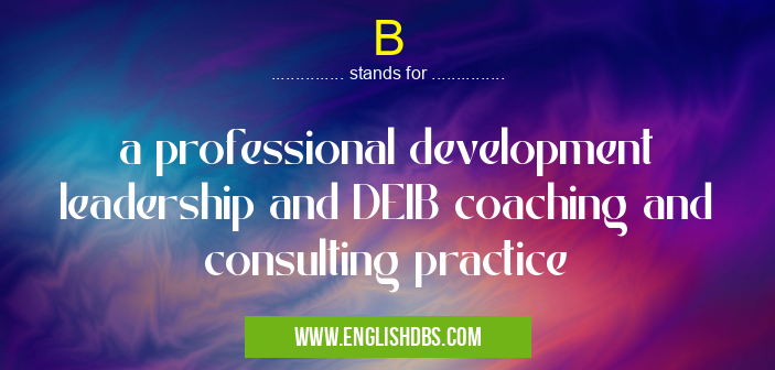 B means a professional development leadership and DEIB coaching and consulting practice B