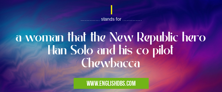 I means a woman that the New Republic hero Han Solo and his co pilot Chewbacca I