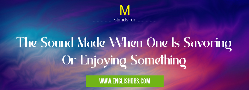M means The Sound Made When One Is Savoring Or Enjoying Something M