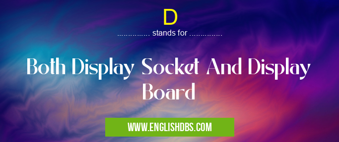 D means Both Display Socket And Display Board D