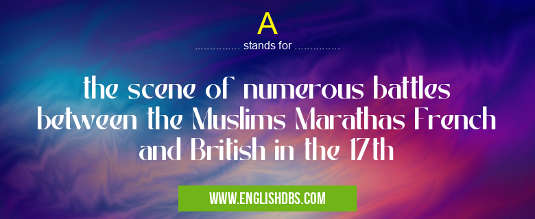 A means the scene of numerous battles between the Muslims Marathas French and British in the 17th A