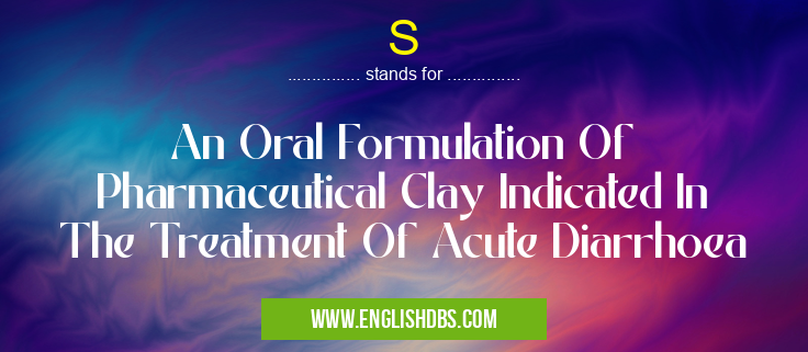 S means An Oral Formulation Of Pharmaceutical Clay Indicated In The Treatment Of Acute Diarrhoea S