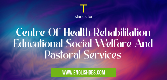 T means Centre Of Health Rehabilitation Educational Social Welfare And Pastoral Services T