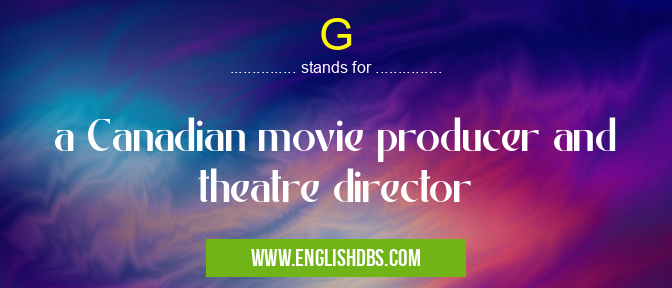 G means a Canadian movie producer and theatre director G