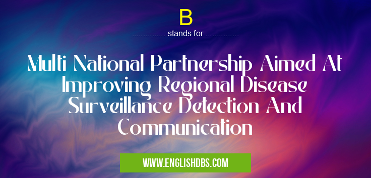 B means Multi National Partnership Aimed At Improving Regional Disease Surveillance Detection And Communication B