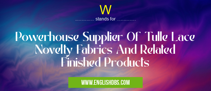 W means Powerhouse Supplier Of Tulle Lace Novelty Fabrics And Related Finished Products W