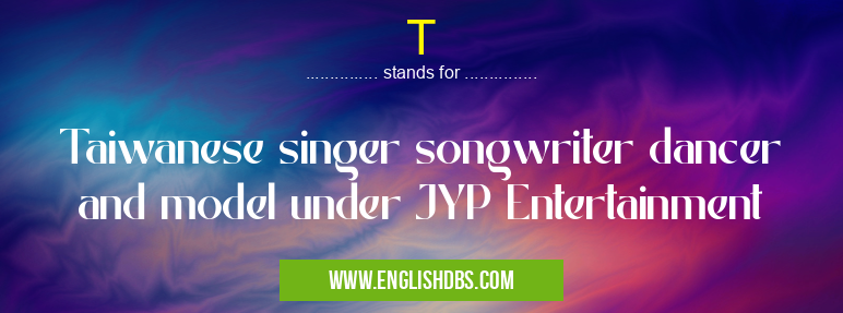 T means Taiwanese singer songwriter dancer and model under JYP Entertainment T