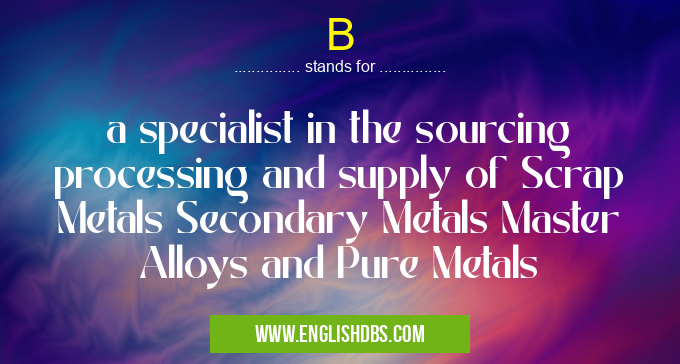 B means a specialist in the sourcing processing and supply of Scrap Metals Secondary Metals Master Alloys and Pure Metals B