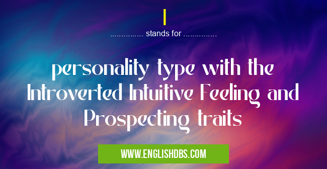 I means personality type with the Introverted Intuitive Feeling and Prospecting traits I