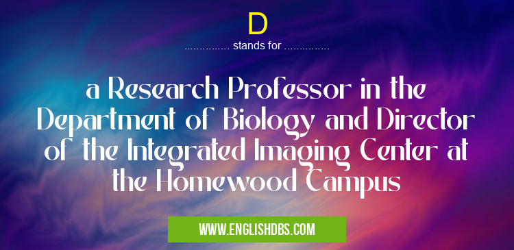 D means a Research Professor in the Department of Biology and Director of the Integrated Imaging Center at the Homewood Campus D