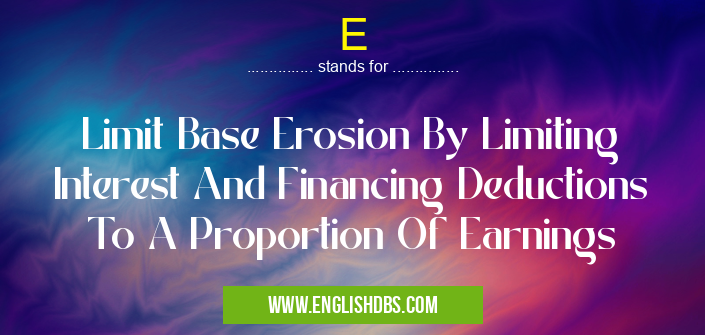 E means Limit Base Erosion By Limiting Interest And Financing Deductions To A Proportion Of Earnings E