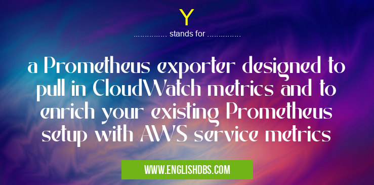 Y means a Prometheus exporter designed to pull in CloudWatch metrics and to enrich your existing Prometheus setup with AWS service metrics Y