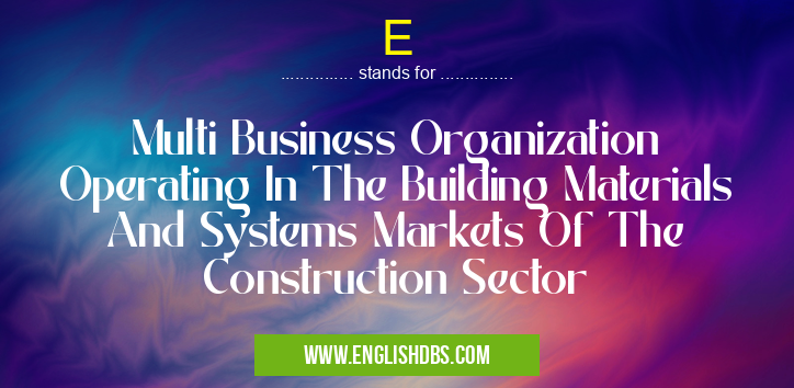 E means Multi Business Organization Operating In The Building Materials And Systems Markets Of The Construction Sector E