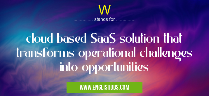 W means cloud based SaaS solution that transforms operational challenges into opportunities W