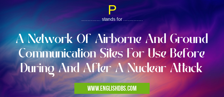 P means A Network Of Airborne And Ground Communication Sites For Use Before During And After A Nuclear Attack P