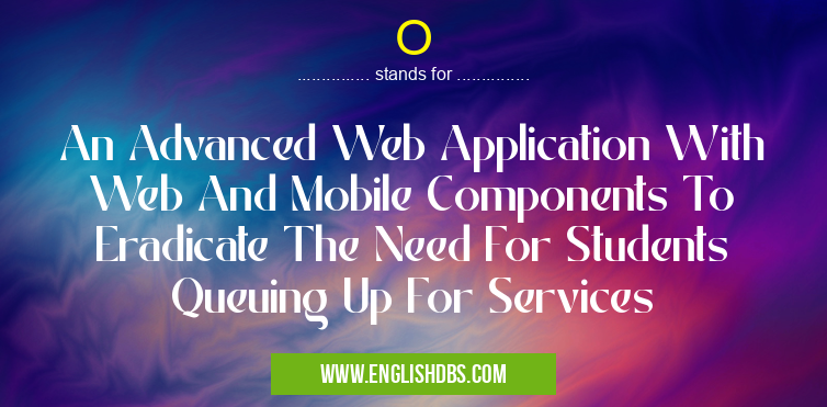O means An Advanced Web Application With Web And Mobile Components To Eradicate The Need For Students Queuing Up For Services O