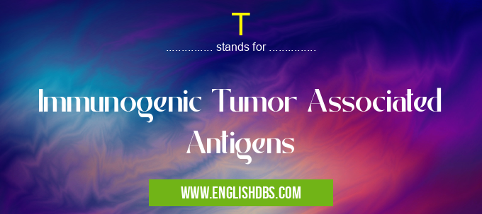 T means Immunogenic Tumor Associated Antigens T