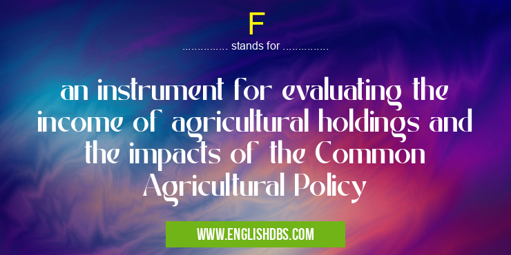 F means an instrument for evaluating the income of agricultural holdings and the impacts of the Common Agricultural Policy F