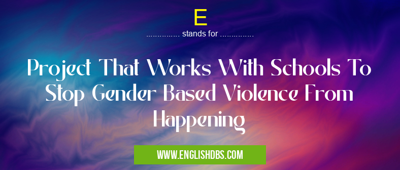 E means Project That Works With Schools To Stop Gender Based Violence From Happening E