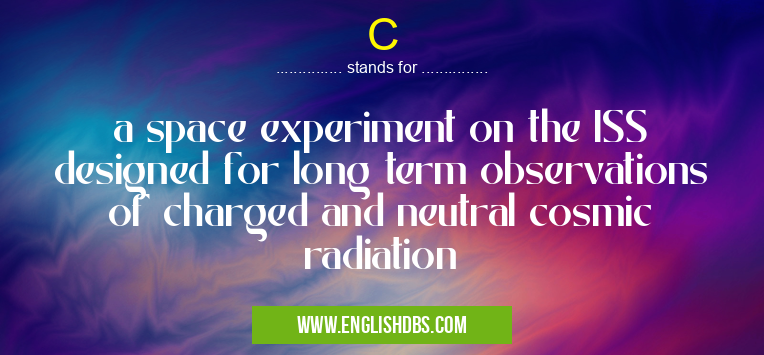 C means a space experiment on the ISS designed for long term observations of charged and neutral cosmic radiation C