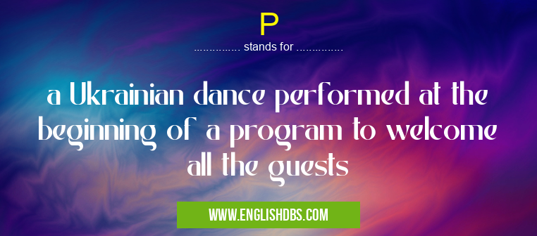 P means a Ukrainian dance performed at the beginning of a program to welcome all the guests P