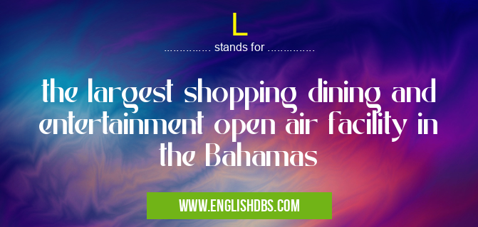 L means the largest shopping dining and entertainment open air facility in the Bahamas L