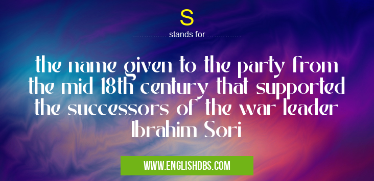 S means the name given to the party from the mid 18th century that supported the successors of the war leader Ibrahim Sori S