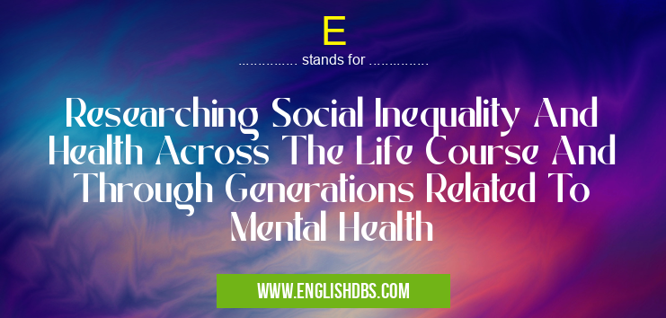 E means Researching Social Inequality And Health Across The Life Course And Through Generations Related To Mental Health E