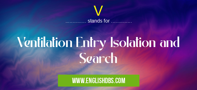 V means Ventilation Entry Isolation and Search V