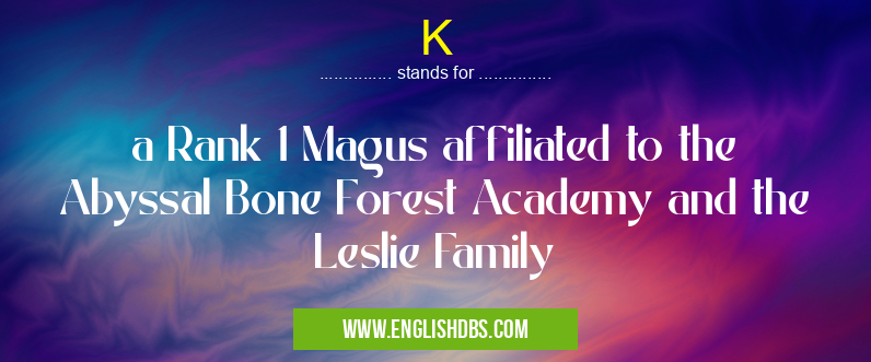 K means a Rank 1 Magus affiliated to the Abyssal Bone Forest Academy and the Leslie Family K