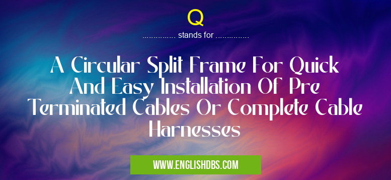 Q means A Circular Split Frame For Quick And Easy Installation Of Pre Terminated Cables Or Complete Cable Harnesses Q