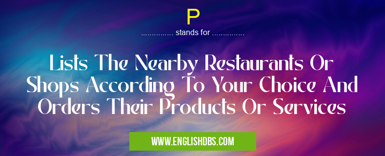 P means Lists The Nearby Restaurants Or Shops According To Your Choice And Orders Their Products Or Services P
