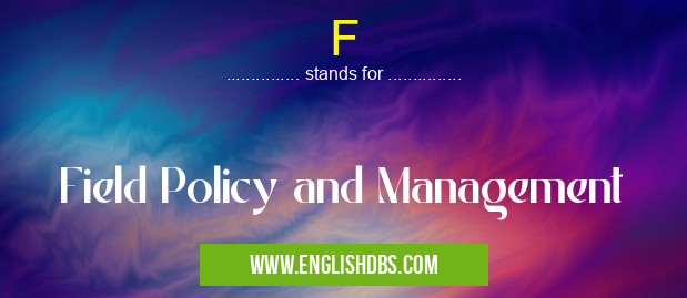 F means Field Policy and Management F