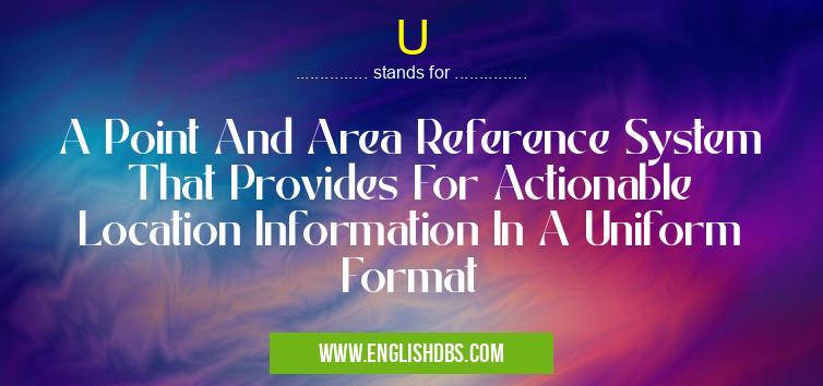 U means A Point And Area Reference System That Provides For Actionable Location Information In A Uniform Format U