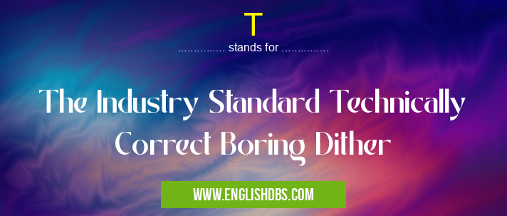 T means The Industry Standard Technically Correct Boring Dither T