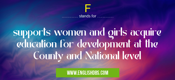 F means supports women and girls acquire education for development at the County and National level F