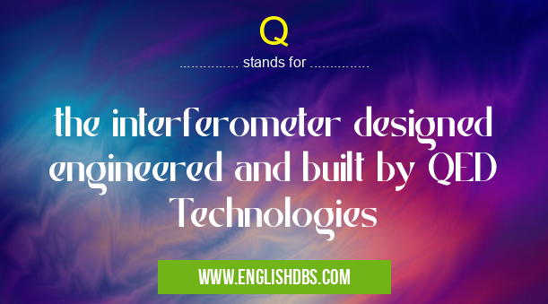 Q means the interferometer designed engineered and built by QED Technologies Q
