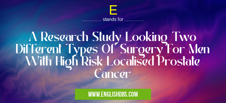 E means A Research Study Looking Two Different Types Of Surgery For Men With High Risk Localised Prostate Cancer E