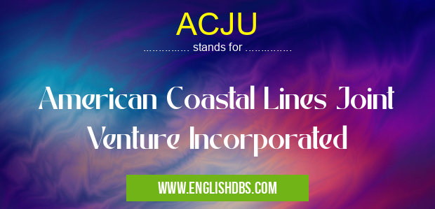 ACJU means American Coastal Lines Joint Venture Incorporated ACJU