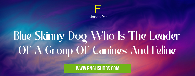 F means Blue Skinny Dog Who Is The Leader Of A Group Of Canines And Feline F