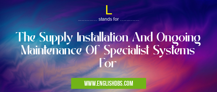 L means The Supply Installation And Ongoing Maintenance Of Specialist Systems For L